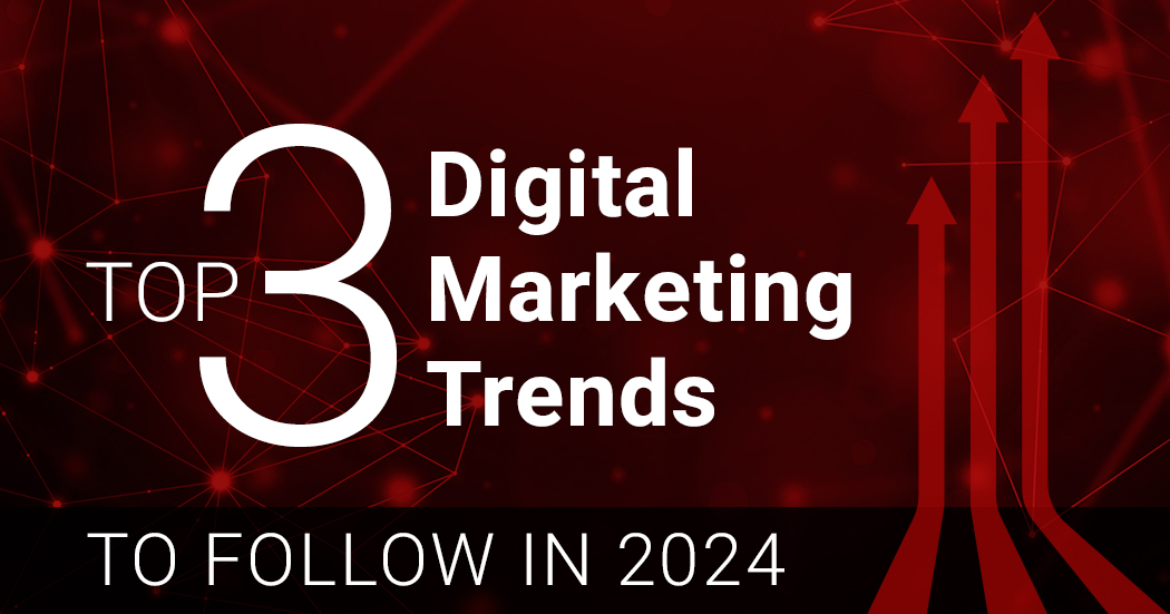Top 3 Digital Marketing Trends to Follow in 2024
